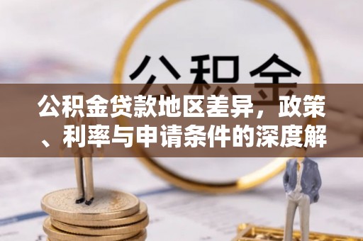 光山公积金贷款地区差异，政策、利率与申请条件的深度解析