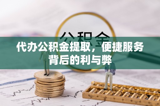 光山代办公积金提取，便捷服务背后的利与弊