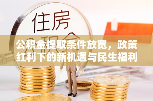 光山公积金提取条件放宽，政策红利下的新机遇与民生福利