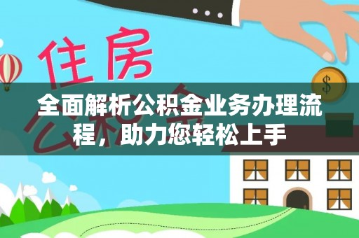 光山全面解析公积金业务办理流程，助力您轻松上手
