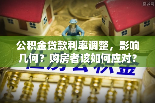 光山公积金贷款利率调整，影响几何？购房者该如何应对？