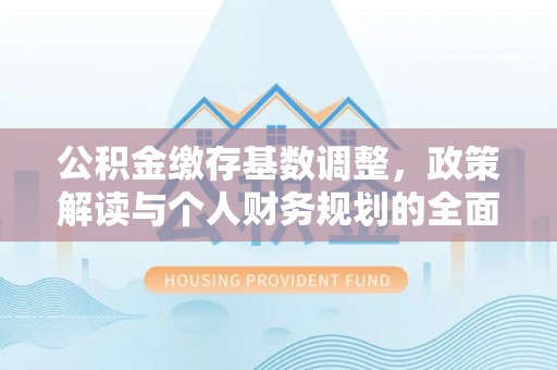 光山公积金缴存基数调整，政策解读与个人财务规划的全面分析