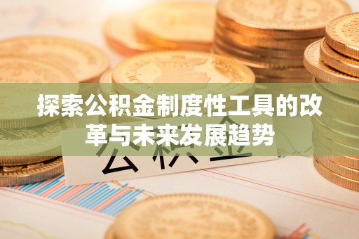 光山探索公积金制度性工具的改革与未来发展趋势