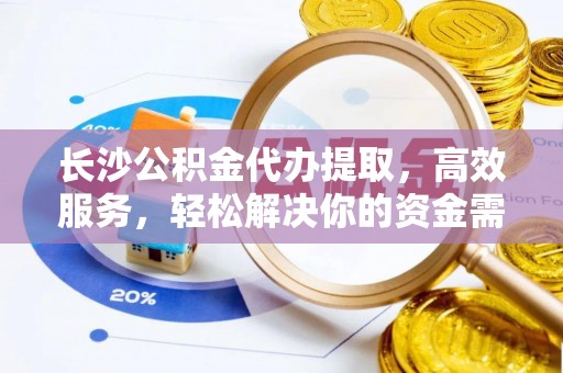 光山长沙公积金代办提取，高效服务，轻松解决你的资金需求