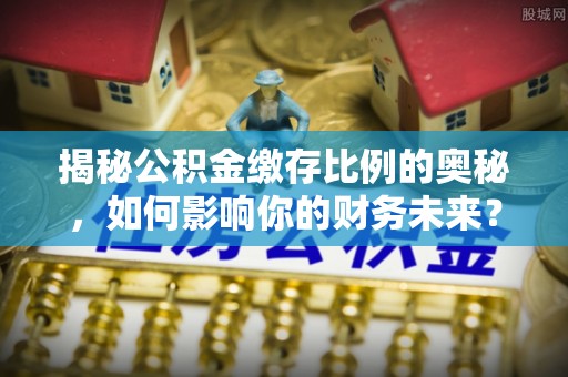 光山揭秘公积金缴存比例的奥秘，如何影响你的财务未来？