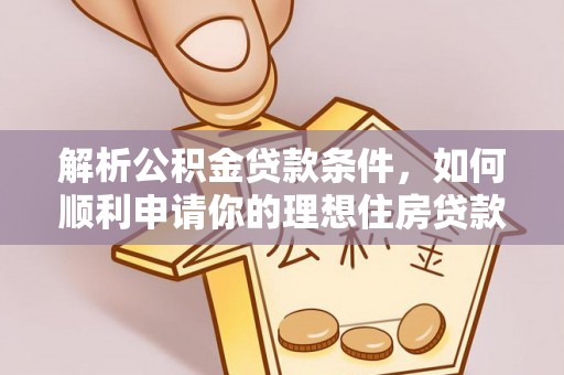 光山解析公积金贷款条件，如何顺利申请你的理想住房贷款
