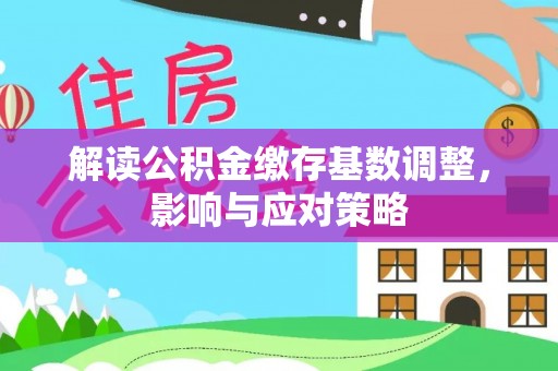 光山解读公积金缴存基数调整，影响与应对策略